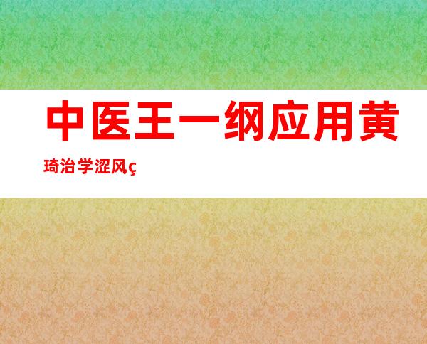 中医王一纲应用黄琦治学涩风经验的医案