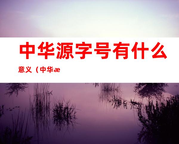 中华源字号有什么意义（中华源从甲骨文说起）