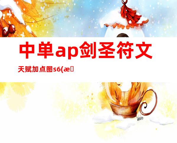 中单ap剑圣符文天赋加点图s6(最新剑圣符文天赋)