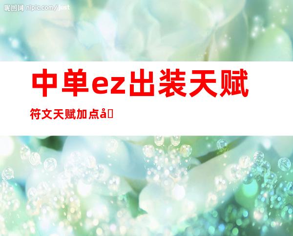 中单ez出装天赋符文天赋加点图(手游中单ez出装)