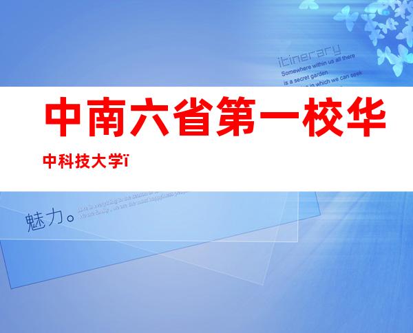 中南六省第一校华中科技大学（中南六省一市是哪几个）