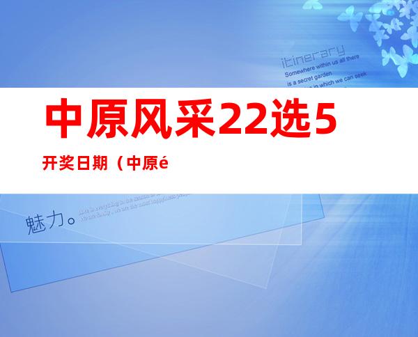 中原风采22选5开奖日期（中原风采22选5开奖结果）