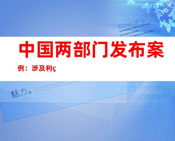 中国两部门发布案例：涉及利用社区团购发“疫情财”等违法犯罪行为