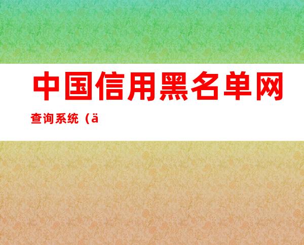 中国信用黑名单网查询系统（中国信用黑名单身份证号码）