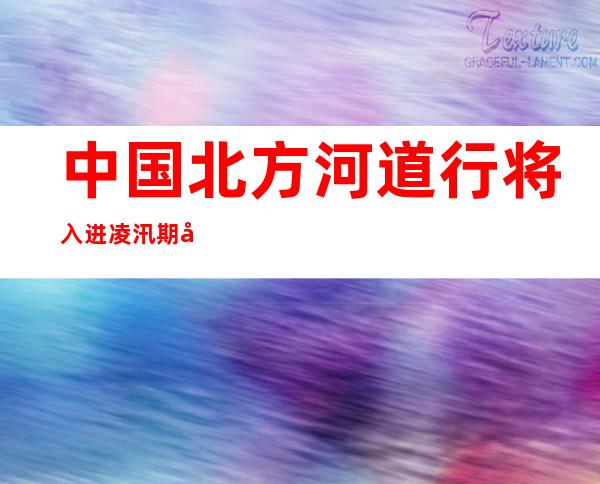 中国北方河道行将入进凌汛期 官方摆设防凌平安