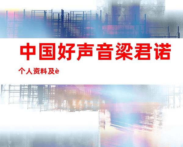 中国好声音梁君诺个人资料及近况和图片介绍梁君诺整容 _中国好声音梁君诺个人资料及