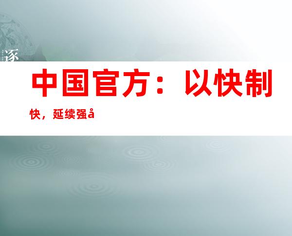 中国官方：以快制快，延续强化局部汇集性疫情的处理