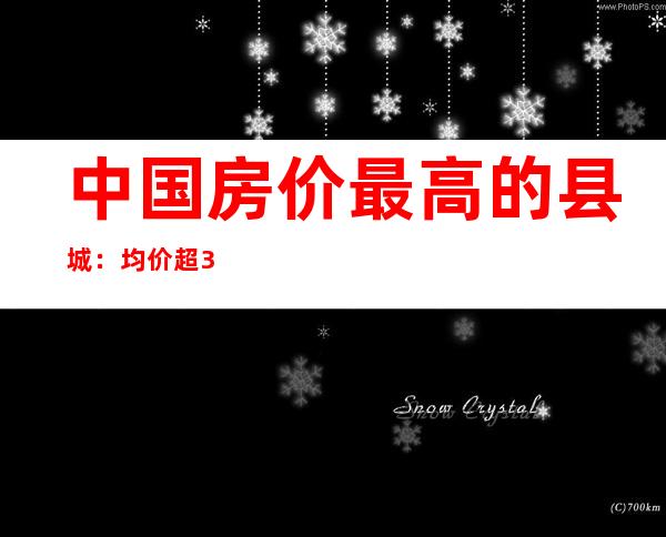 中国房价最高的县城：均价超3万，为何比省会还牛？