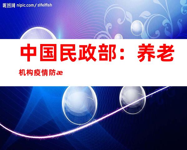 中国民政部：养老机构疫情防控总体上严于社会面