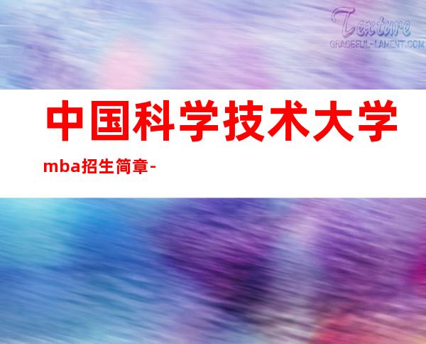 中国科学技术大学mba招生简章-国科大mba学费一年多少钱