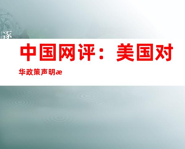 中国网评：美国对华政策声明暴露其伪善霸道本质