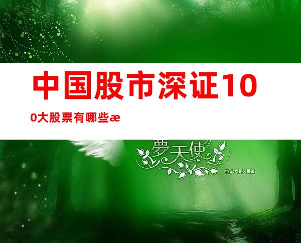 中国股市深证100大股票有哪些深证100成份股一览