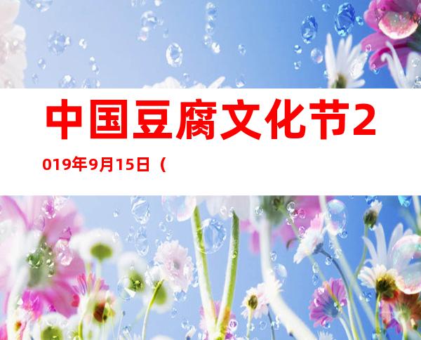 中国豆腐文化节2019年9月15日（中国豆腐文化节指定用酒）