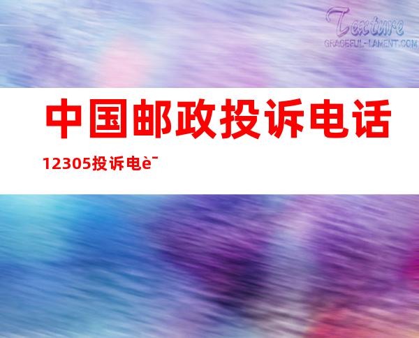 中国邮政投诉电话12305 投诉电话12305是个什么部门