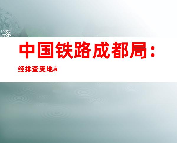 中国铁路成都局：经排查受地动影响铁路已经恢复正常运行