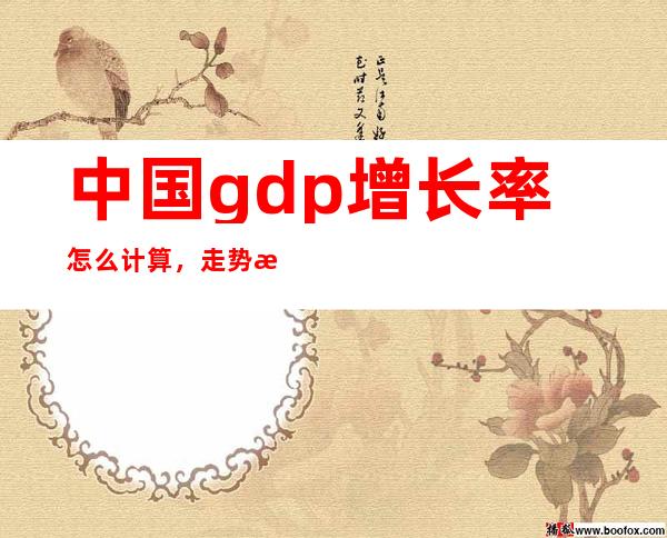 中国gdp增长率怎么计算，走势怎么样，各省gdp走势分析