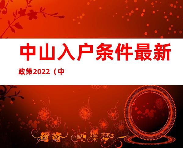 中山入户条件最新政策2022（中山积分入户需要什么条件）