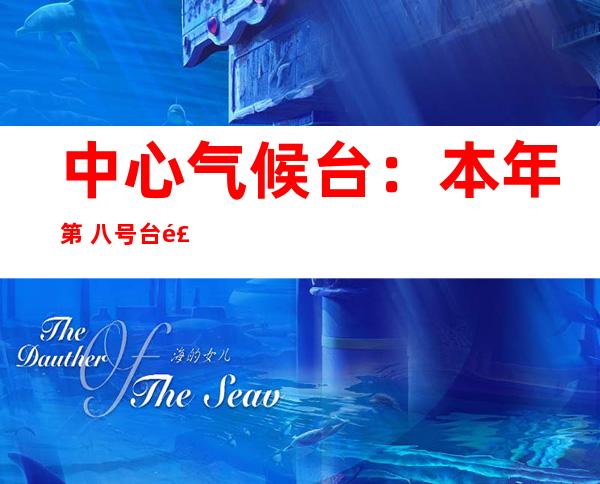 中心 气候 台：本年 第 八号台风“巴威”未增强 为弱冷带风暴 弱度借将 逐步增强 