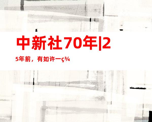 中新社70年 | 25年前，有如许一群中青年