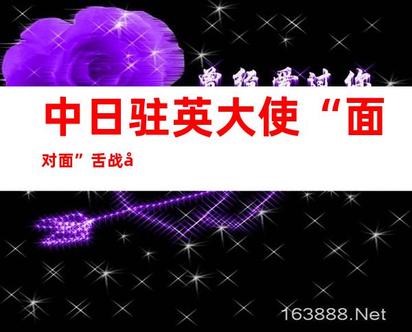 中日驻英大使“面对面”舌战同时做客BBC节目日本大使诡辩钓鱼岛问题我大使驳斥谬论专家“微表情”分析两人气质差太多_新