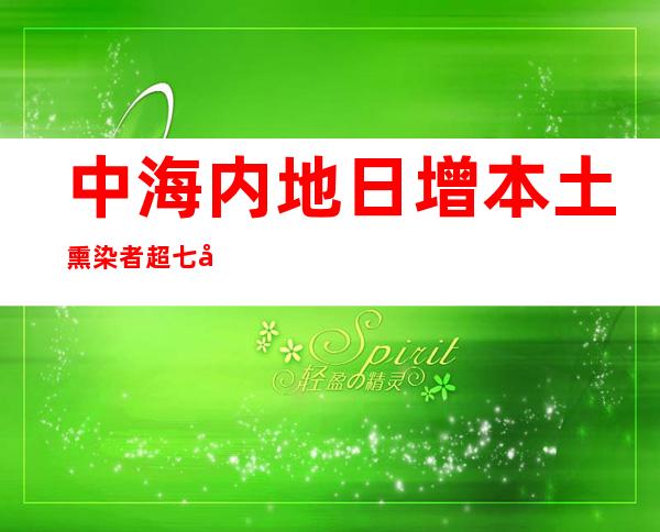 中海内地日增本土熏染者超七千例 广州疫情处高位平台期