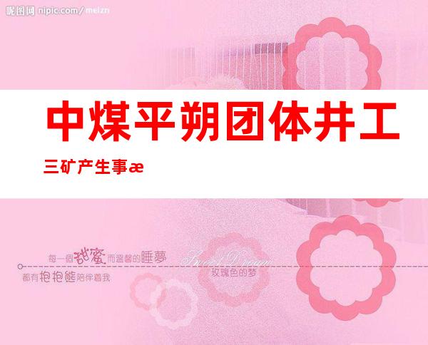 中煤平朔团体井工三矿产生事故致4人殒命