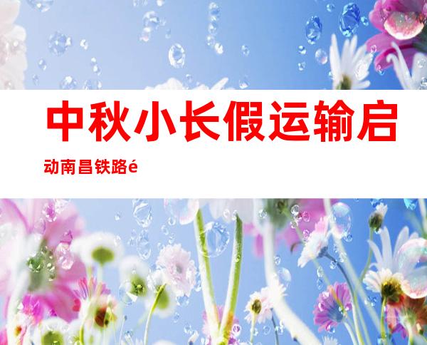 中秋小长假运输启动 南昌铁路预计发送游客183万人次