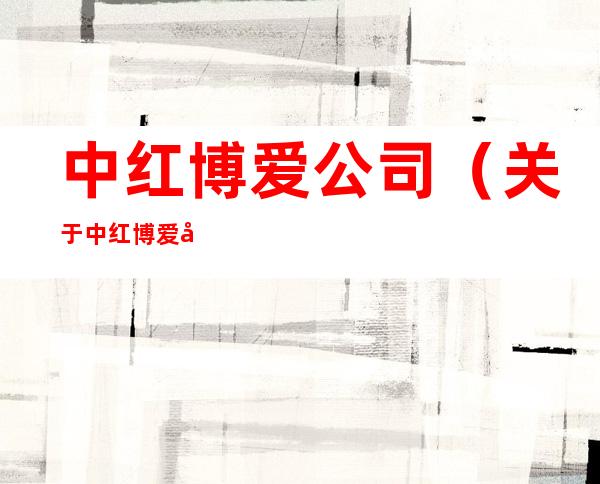 中红博爱公司（关于中红博爱公司的简介）