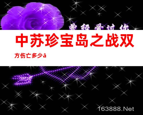 中苏珍宝岛之战双方伤亡多少——中苏珍宝岛之战的前因后果