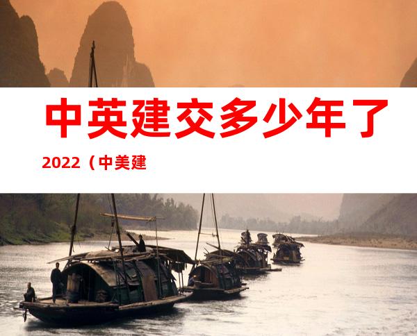 中英建交多少年了2022（中美建交时间是哪一年）