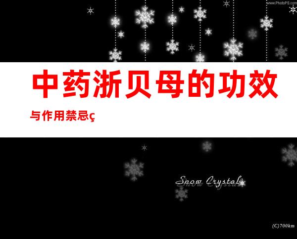 中药浙贝母的功效与作用禁忌症_浙贝母副作用与注意事项 用法用量