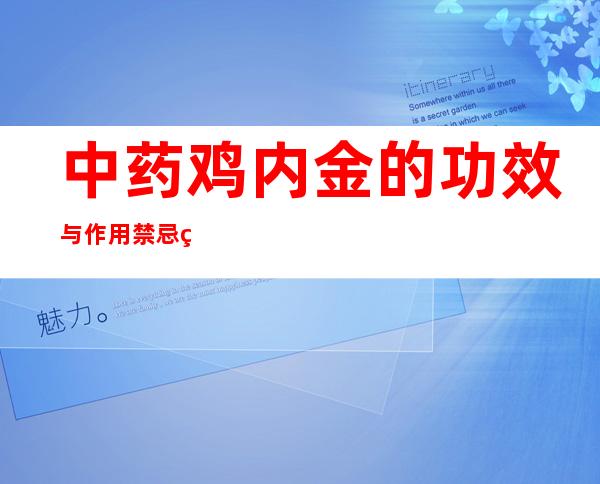 中药鸡内金的功效与作用禁忌症_鸡内金副作用与注意事项 用法用量