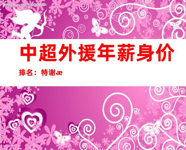 中超外援年薪身价排名：特谢拉1800万欧元居首 _欧元