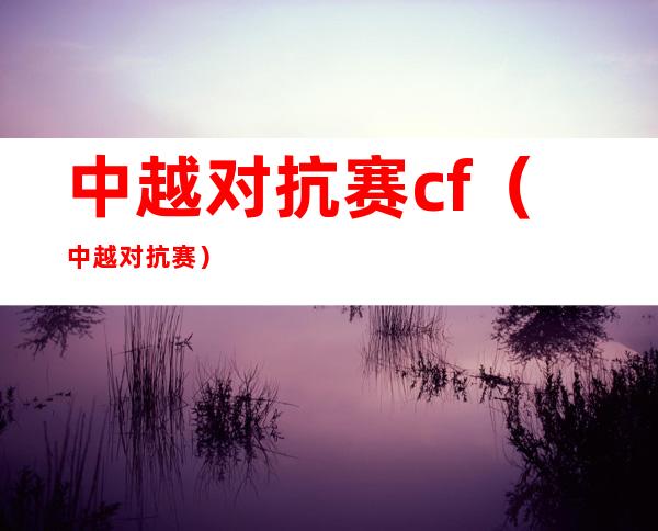 中越对抗赛cf（中越对抗赛）