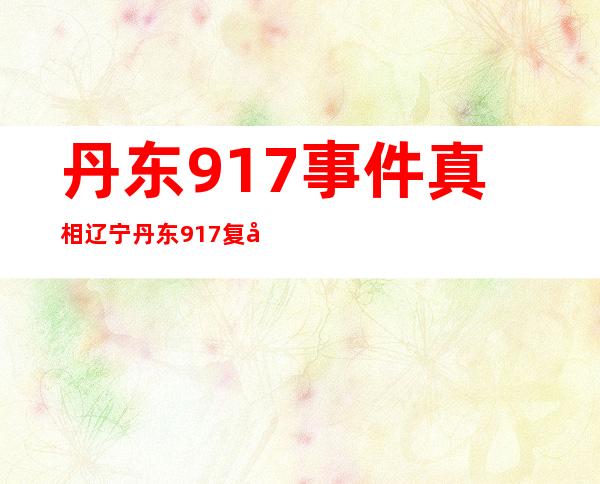 丹东917事件真相 辽宁丹东917复制人5张照片