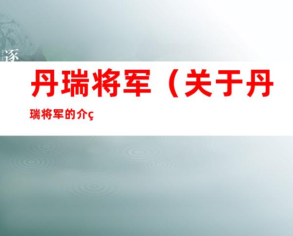 丹瑞将军（关于丹瑞将军的介绍）