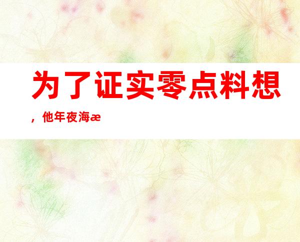 为了证实零点料想，他年夜海捞针般地探索