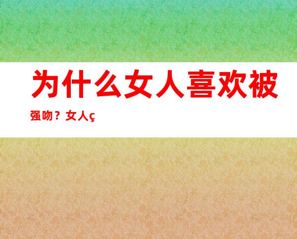 为什么女人喜欢被强吻？女人的安全感到底是什么？