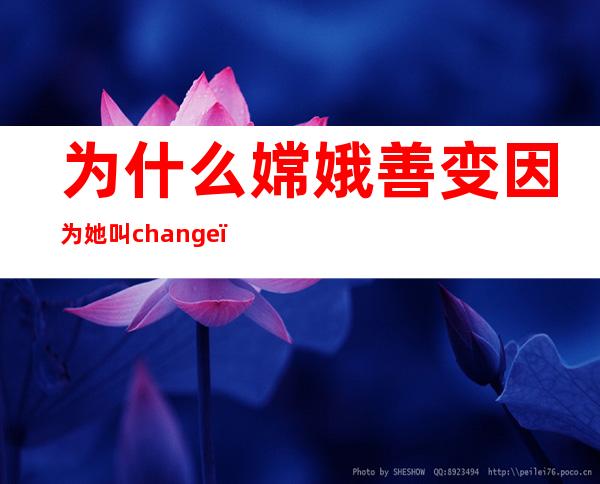 为什么嫦娥善变?因为她叫change（你知道嫦娥为什么善变吗）