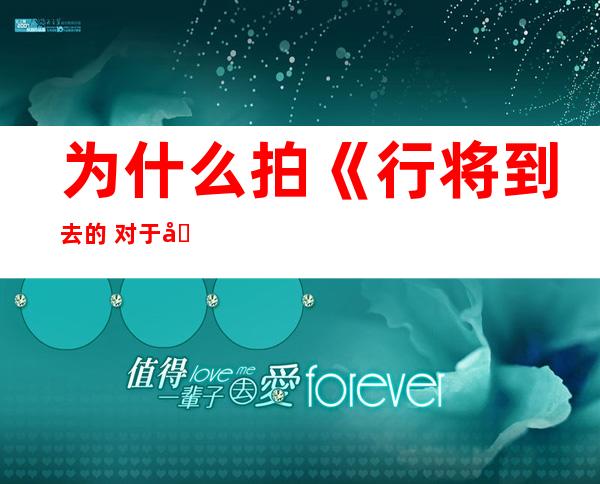 为什么拍《行将到去的 对于华和平》？导演：让西圆照照镜子