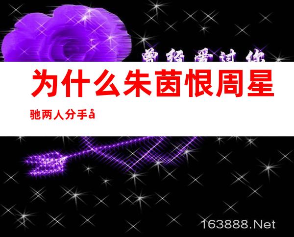 为什么朱茵恨周星驰 两人分手因为周星驰出轨吗