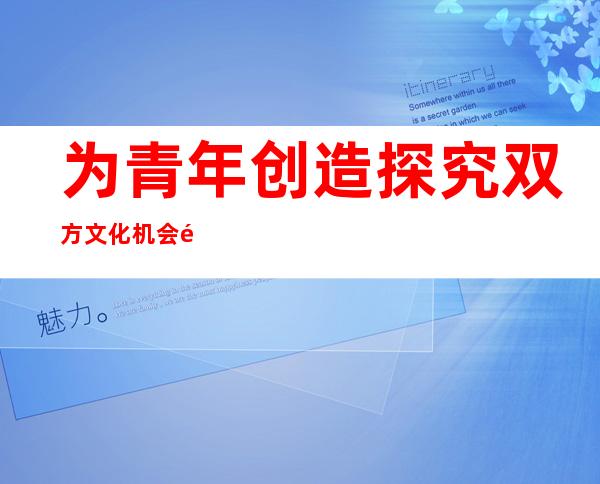 为青年创造探究双方文化机会 首届中肯文创艺术联合设计大赛启动