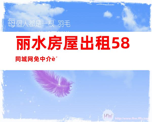 丽水房屋出租58同城网免中介费(丽水房屋出租58同城网元湖)