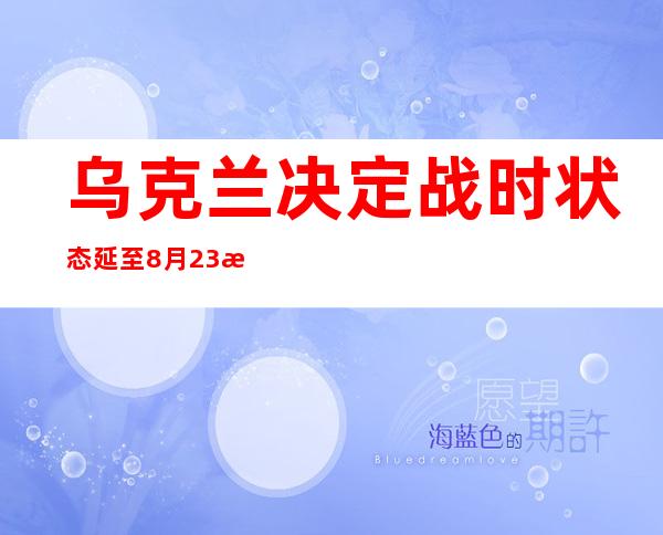 乌克兰决定战时状态延至8月23日