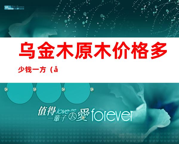 乌金木原木价格多少钱一方（千年乌木价格多少钱一斤）