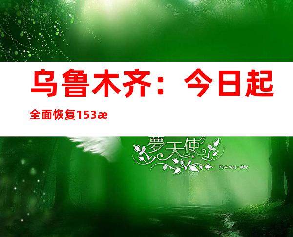 乌鲁木齐：今日起全面恢复153条跨区公交线路 投放运营6400辆出租车