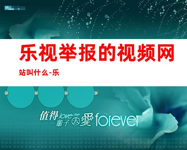 乐视举报的视频网站叫什么-乐视举报快播