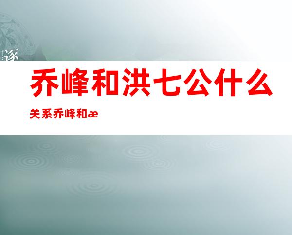 乔峰和洪七公什么关系 乔峰和洪七公谁武功厉害