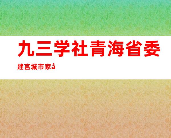 九三学社青海省委建言城市家庭完善“应急清单”