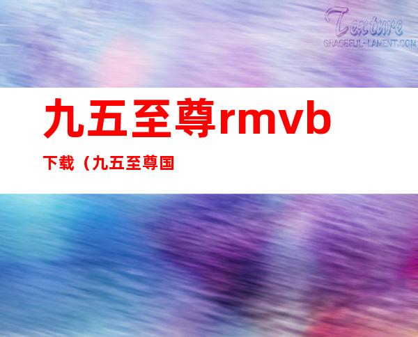 九五至尊 rmvb 下载（九五至尊国语迅雷下载）